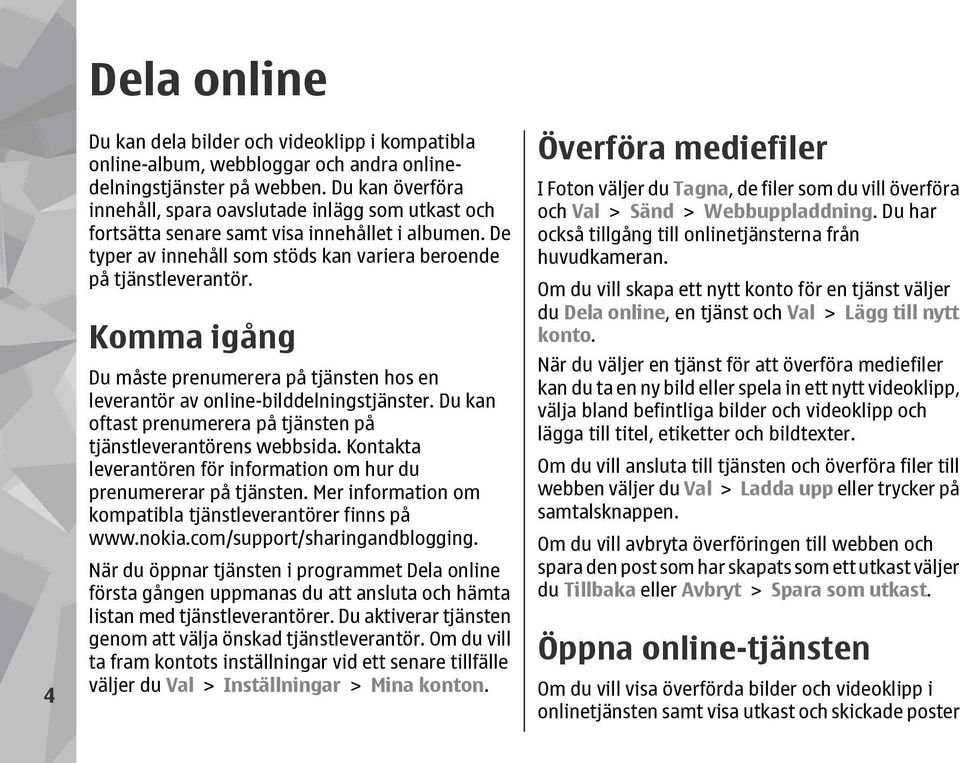 Komma igång Du måste prenumerera på tjänsten hos en leverantör av online-bilddelningstjänster. Du kan oftast prenumerera på tjänsten på tjänstleverantörens webbsida.