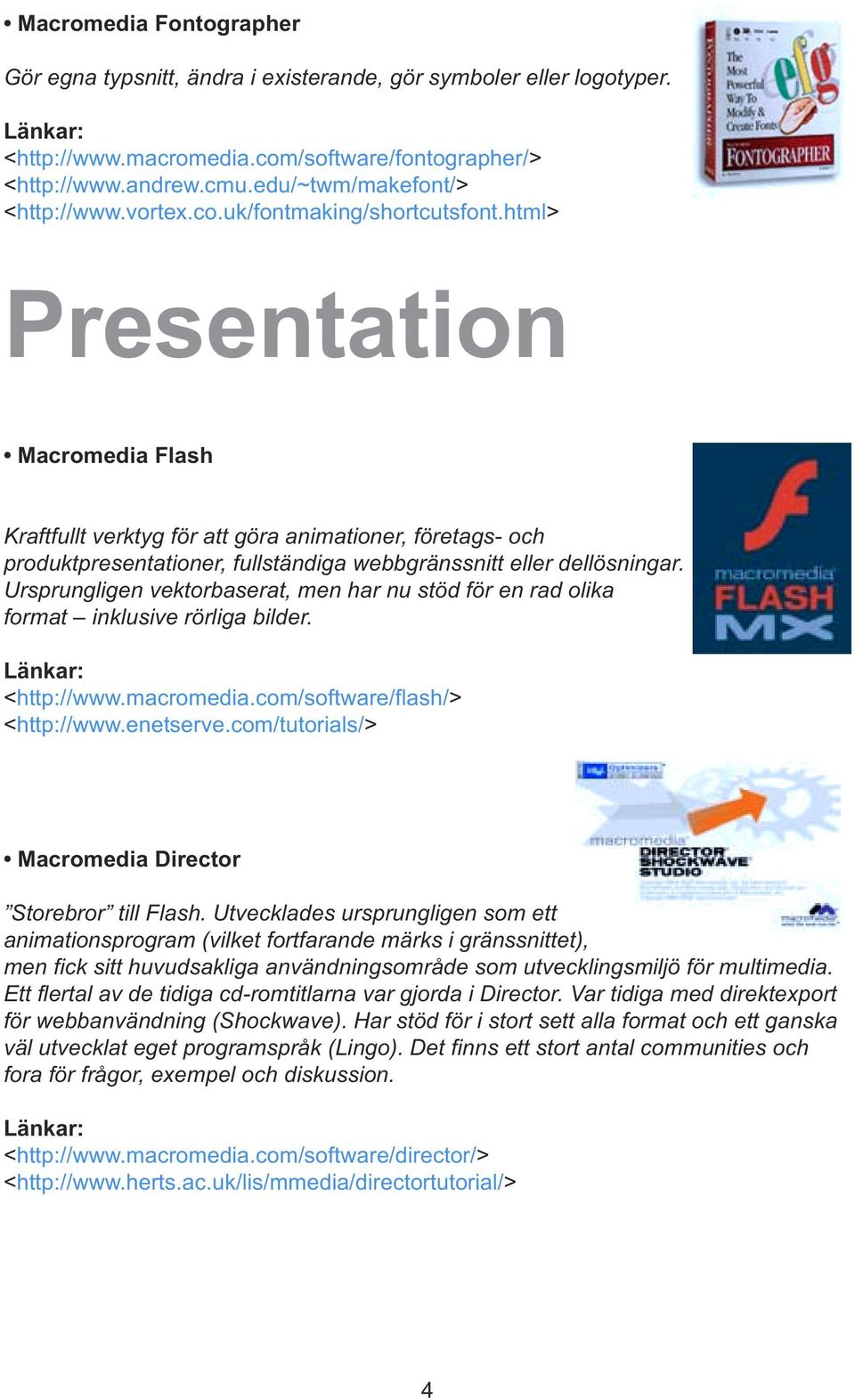 html> Presentation Macromedia Flash Kraftfullt verktyg för att göra animationer, företags- och produktpresentationer, fullständiga webbgränssnitt eller dellösningar.