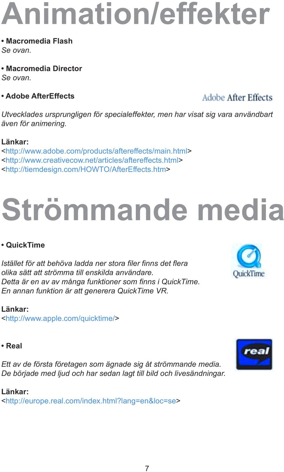 htm> Strömmande media QuickTime Istället för att behöva ladda ner stora filer finns det flera olika sätt att strömma till enskilda användare. Detta är en av av många funktioner som finns i QuickTime.