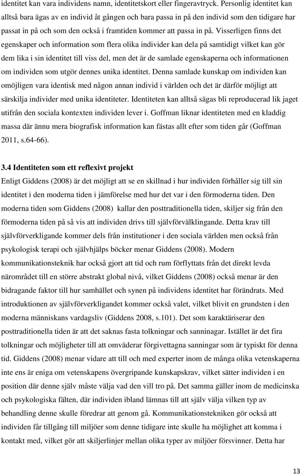 Visserligen finns det egenskaper och information som flera olika individer kan dela på samtidigt vilket kan gör dem lika i sin identitet till viss del, men det är de samlade egenskaperna och