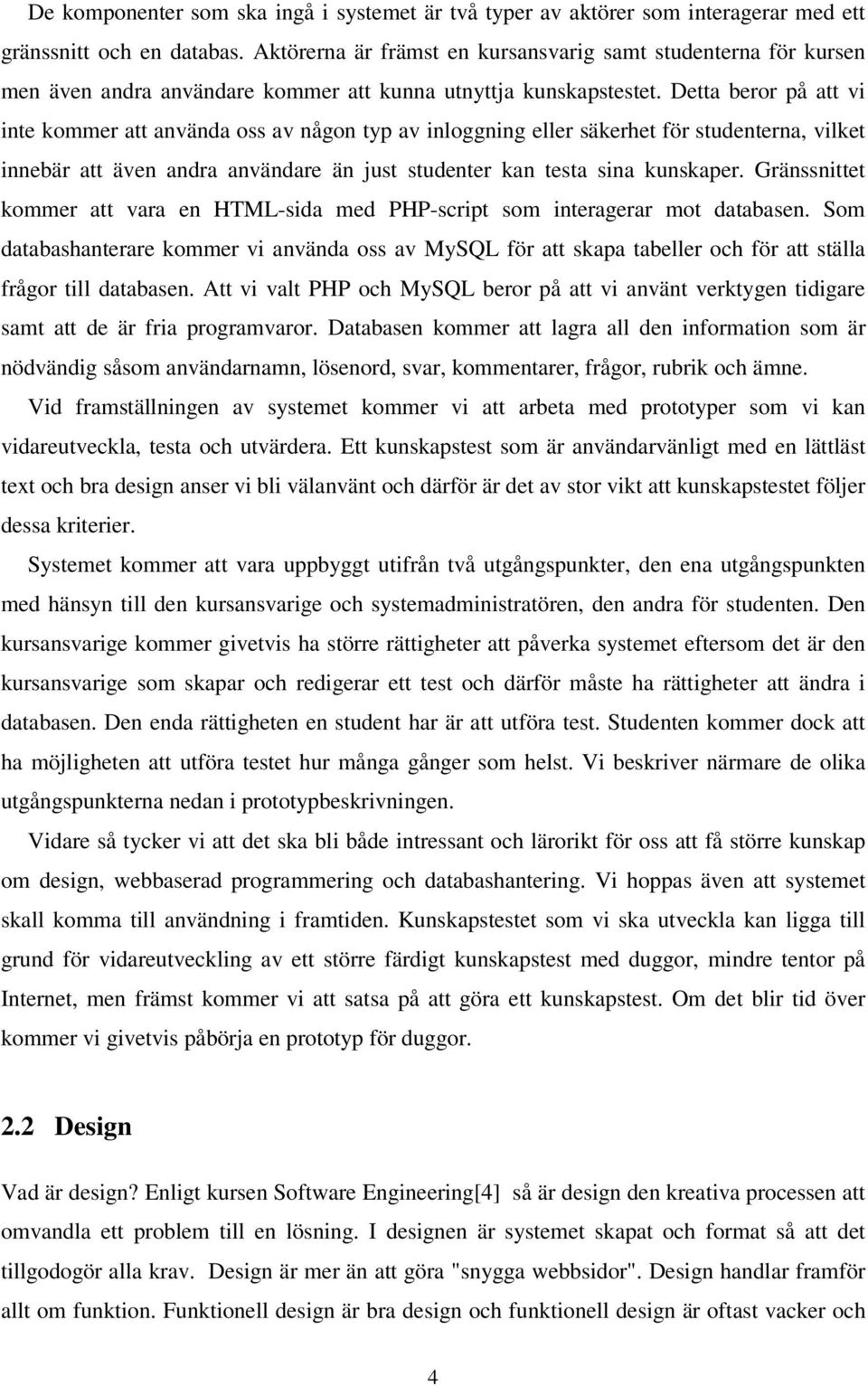 Detta beror på att vi inte kommer att använda oss av någon typ av inloggning eller säkerhet för studenterna, vilket innebär att även andra användare än just studenter kan testa sina kunskaper.