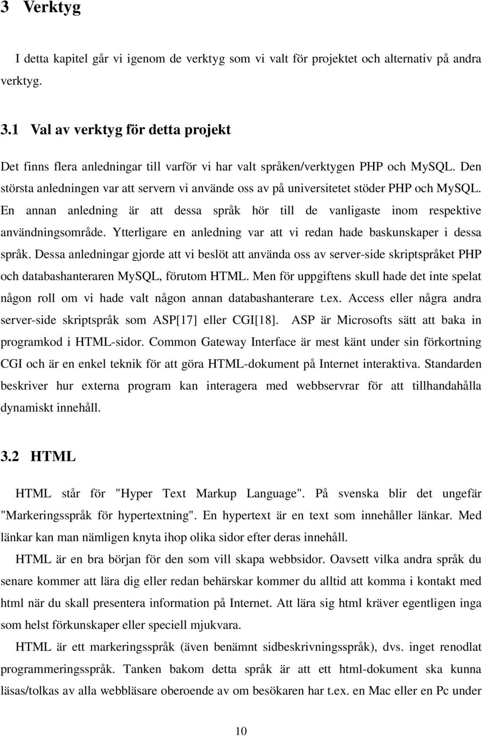 Den största anledningen var att servern vi använde oss av på universitetet stöder PHP och MySQL. En annan anledning är att dessa språk hör till de vanligaste inom respektive användningsområde.