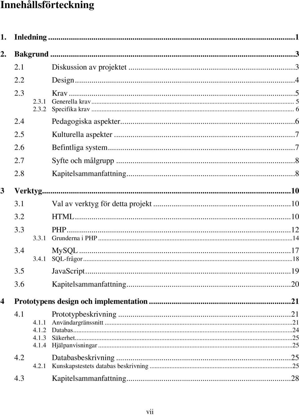 ..14 3.4 MySQL...17 3.4.1 SQL-frågor...18 3.5 JavaScript...19 3.6 Kapitelsammanfattning...20 4 Prototypens design och implementation...21 4.1 Prototypbeskrivning...21 4.1.1 Användargränssnitt...21 4.1.2 Databas.