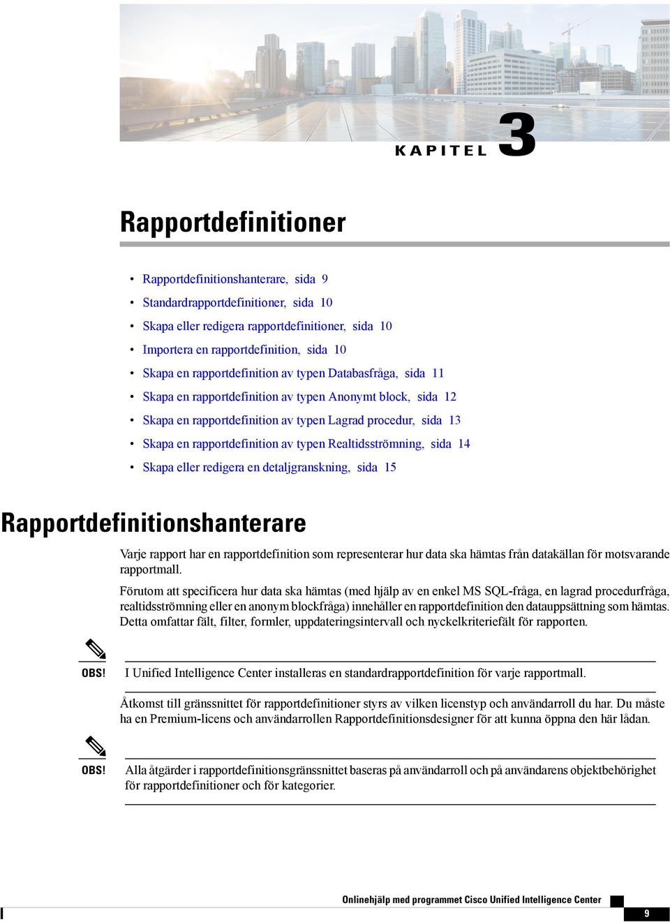 av typen Realtidsströmning, sida 14 Skapa eller redigera en detaljgranskning, sida 15 Rapportdefinitionshanterare Varje rapport har en rapportdefinition som representerar hur data ska hämtas från