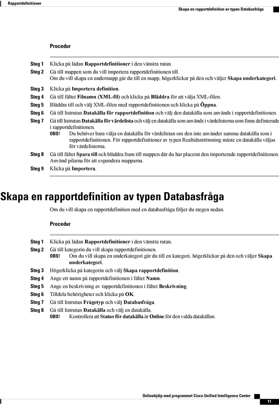 Gå tili fältet Filnamn (XML-fil) och klicka på Bläddra för att välja XML-filen. Bläddra till och välj XML-filen med rapportdefinitionen och klicka på Öppna.