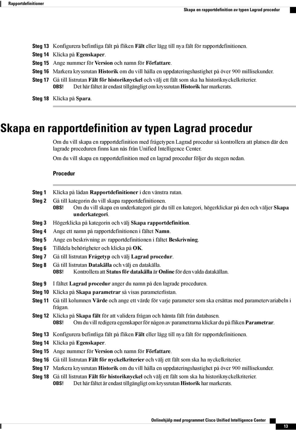 Gå till listrutan Fält för historiknyckel och välj ett fält som ska ha historiknyckelkriterier. Det här fältet är endast tillgängligt om kryssrutan Historik har markerats. 8 Klicka på Spara.