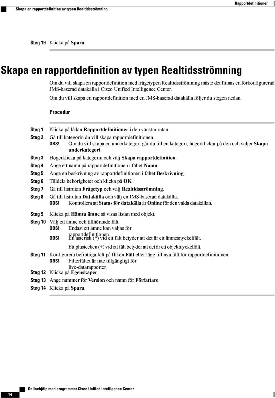 Intelligence Center. Om du vill skapa en rapportdefinition med en JMS-baserad datakälla följer du stegen nedan.