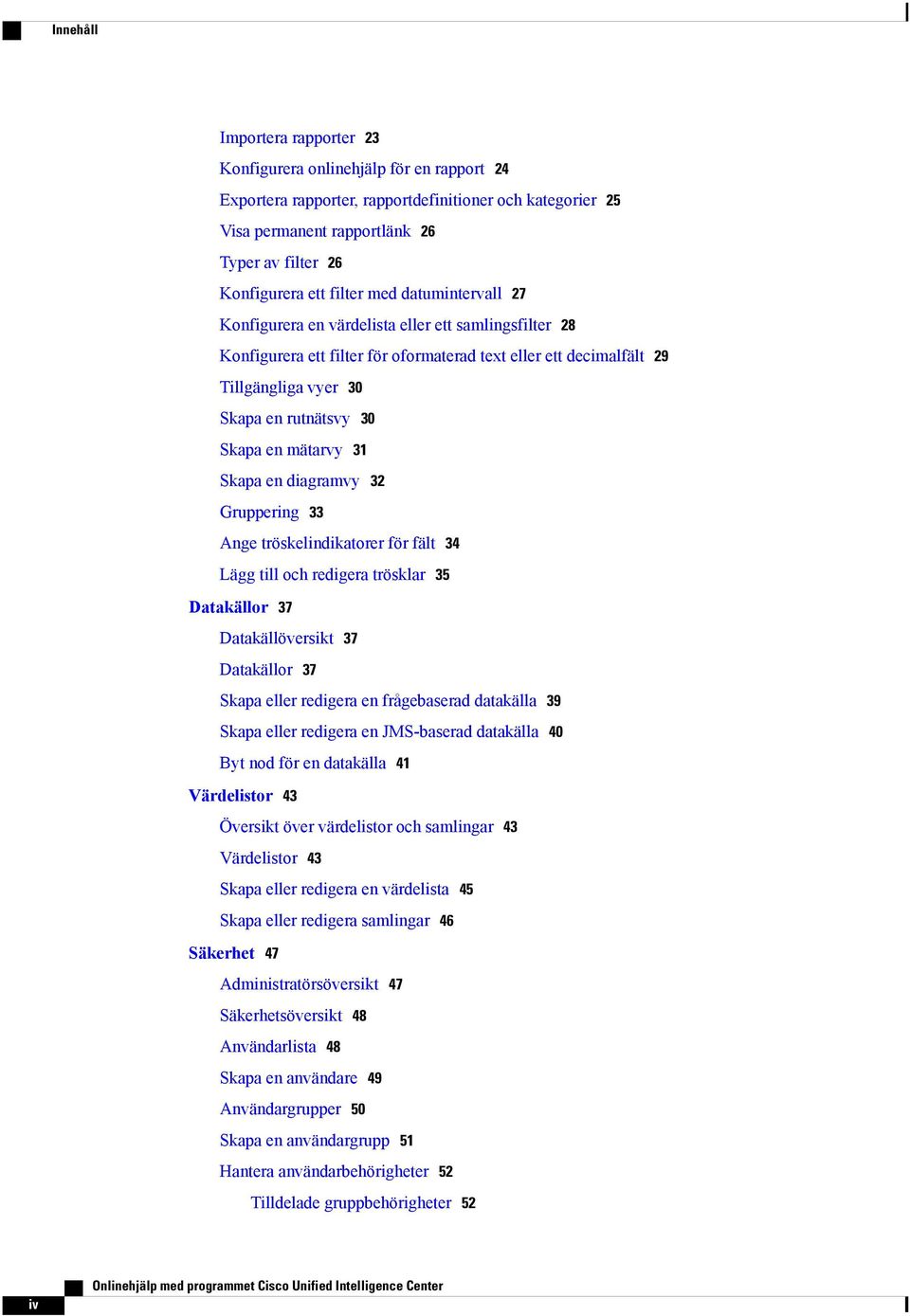 Skapa en mätarvy 31 Skapa en diagramvy 32 Gruppering 33 Ange tröskelindikatorer för fält 34 Lägg till och redigera trösklar 35 Datakällor 37 Datakällöversikt 37 Datakällor 37 Skapa eller redigera en