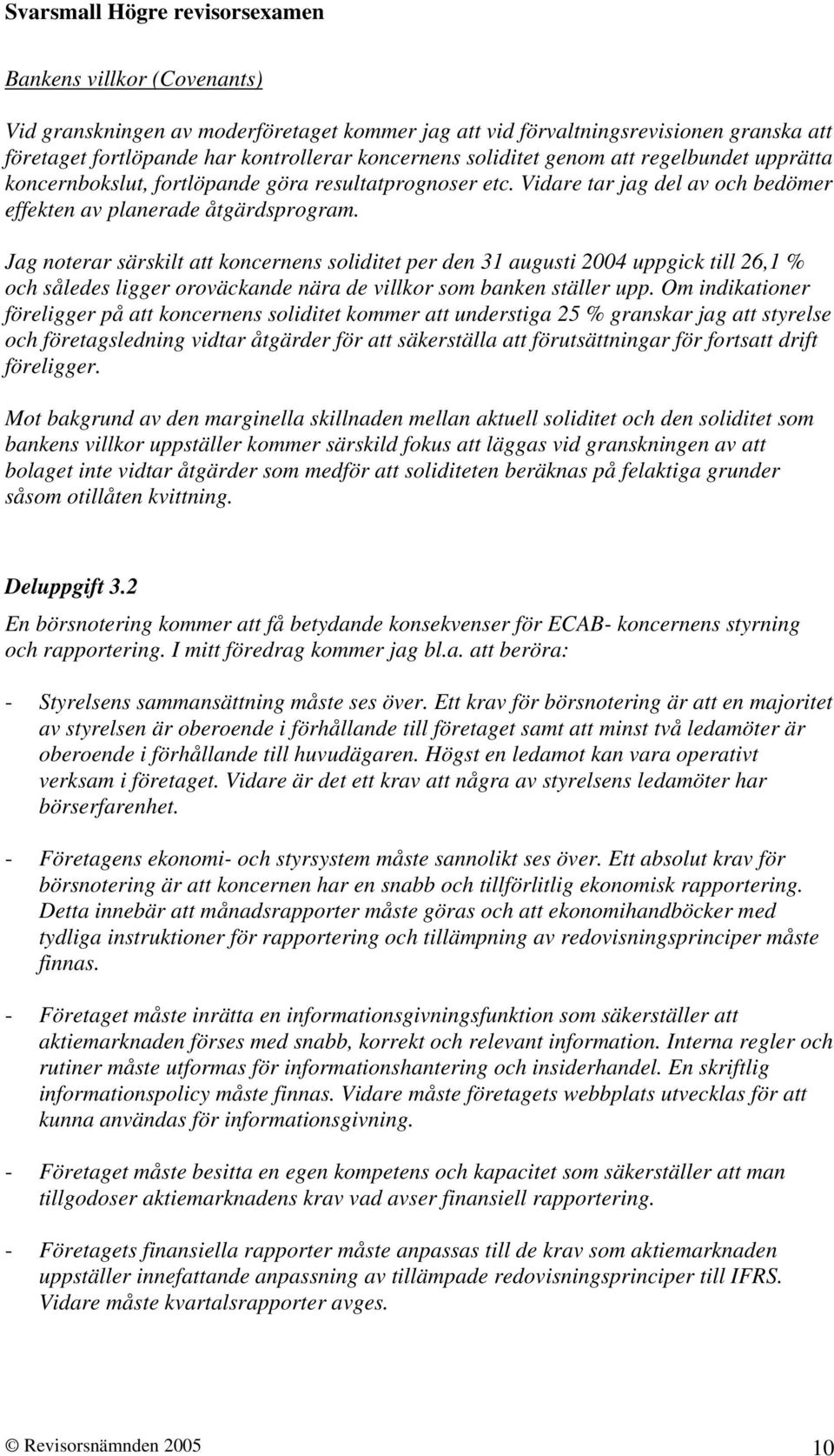 Jag noterar särskilt att koncernens soliditet per den 31 augusti 2004 uppgick till 26,1 % och således ligger oroväckande nära de villkor som banken ställer upp.