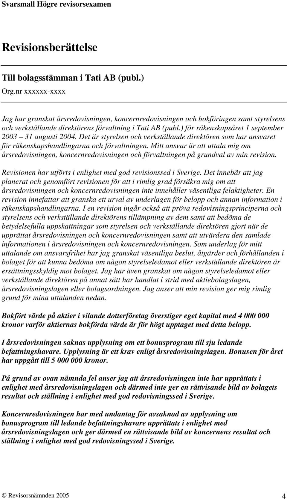 ) för räkenskapsåret 1 september 2003 31 augusti 2004. Det är styrelsen och verkställande direktören som har ansvaret för räkenskapshandlingarna och förvaltningen.