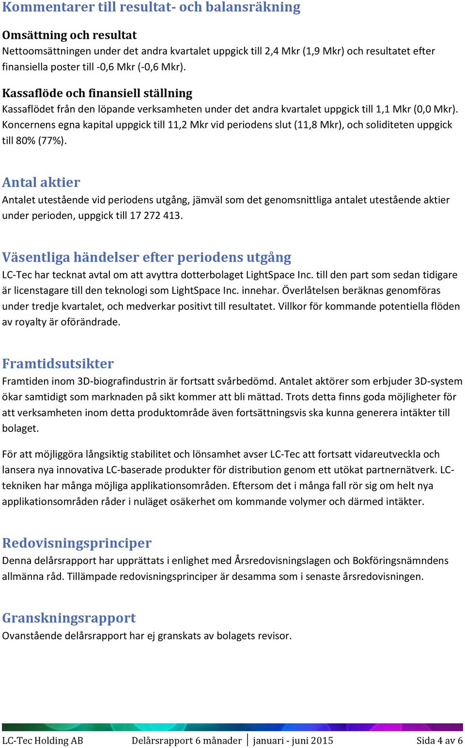 Koncernens egna kapital uppgick till 11,2 Mkr vid periodens slut (11,8 Mkr), och soliditeten uppgick till 80% (77%).