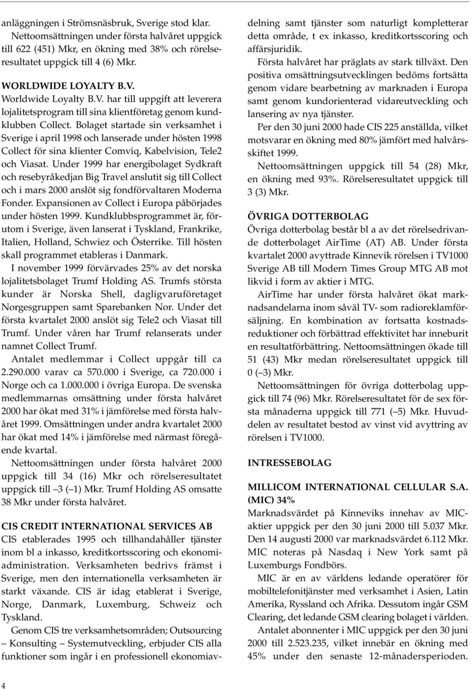 Bolaget startade sin verksamhet i Sverige i april 1998 och lanserade under hösten 1998 Collect för sina klienter Comviq, Kabelvision, Tele2 och Viasat.