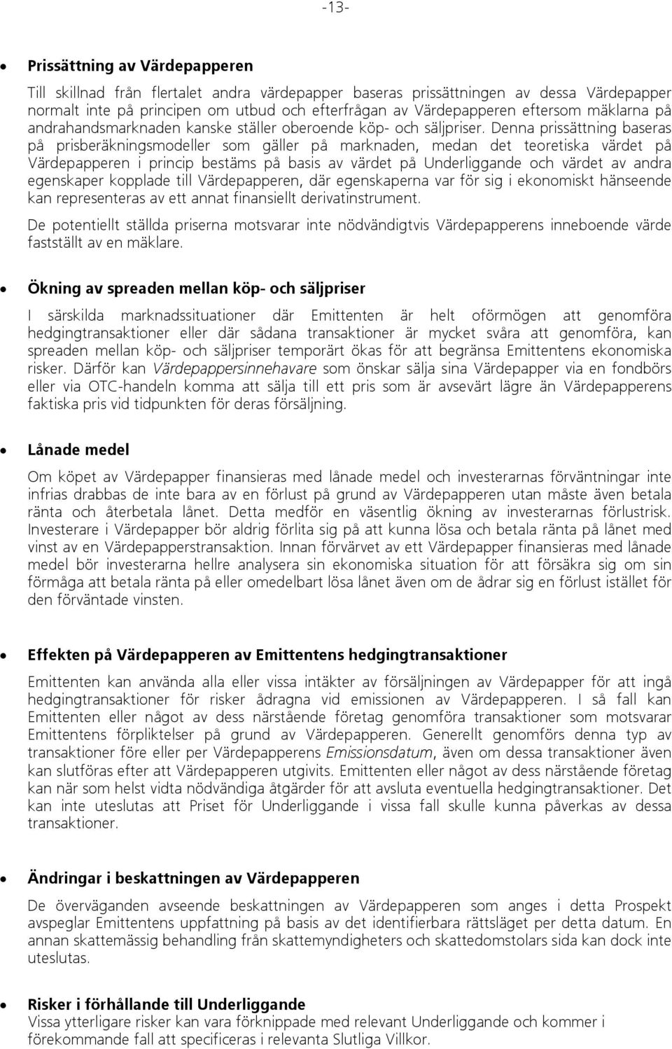 Denna prissättning baseras på prisberäkningsmodeller som gäller på marknaden, medan det teoretiska värdet på Värdepapperen i princip bestäms på basis av värdet på Underliggande och värdet av andra