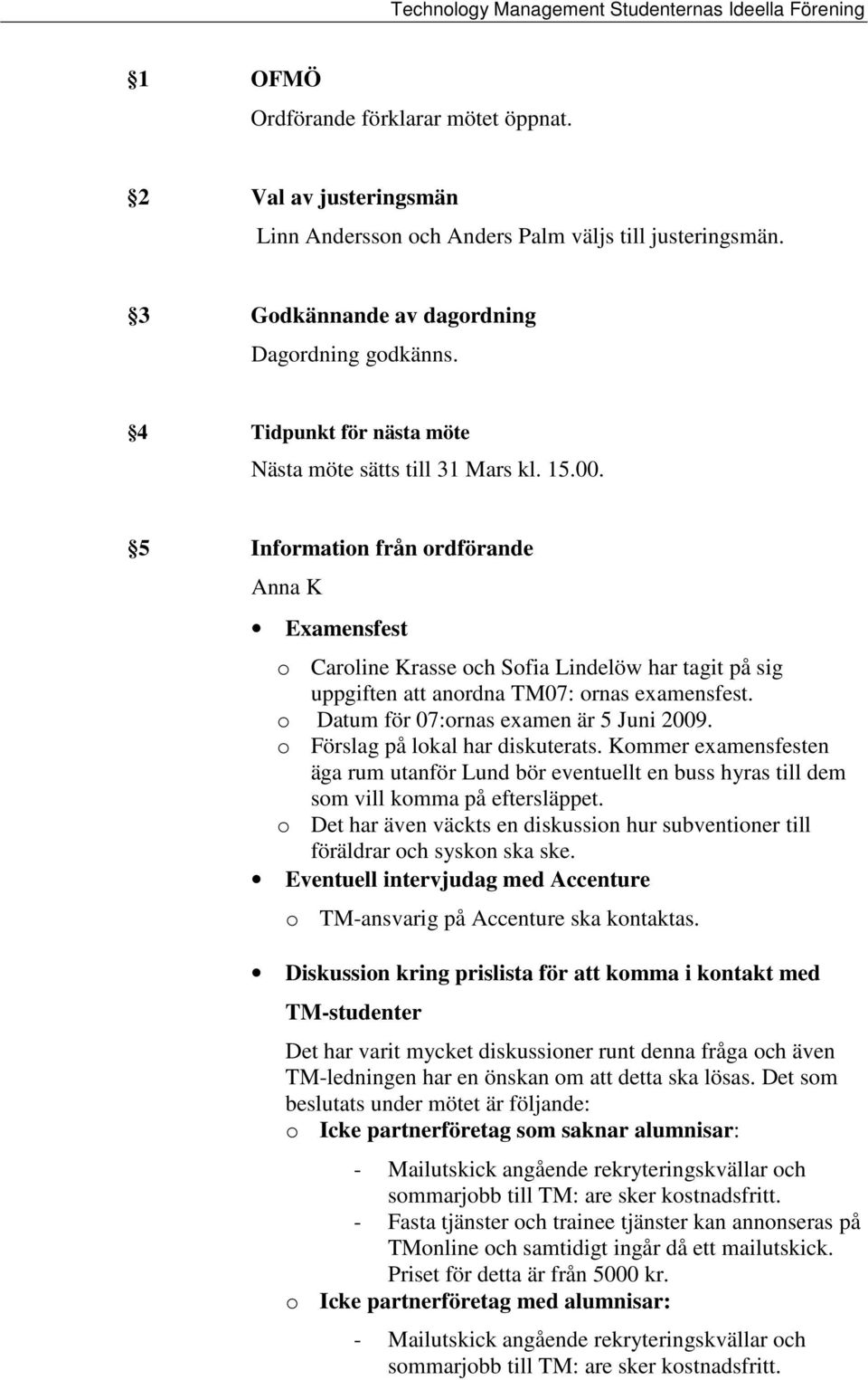 5 Information från ordförande Anna K Examensfest o Caroline Krasse och Sofia Lindelöw har tagit på sig uppgiften att anordna TM07: ornas examensfest. o Datum för 07:ornas examen är 5 Juni 2009.