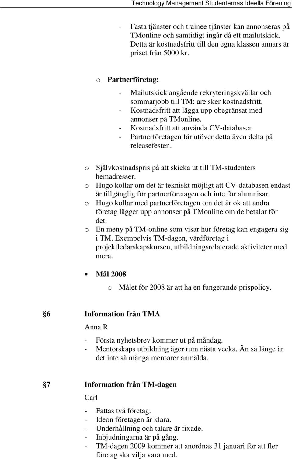 - Kostnadsfritt att använda CV-databasen - Partnerföretagen får utöver detta även delta på releasefesten. o Självkostnadspris på att skicka ut till TM-studenters hemadresser.