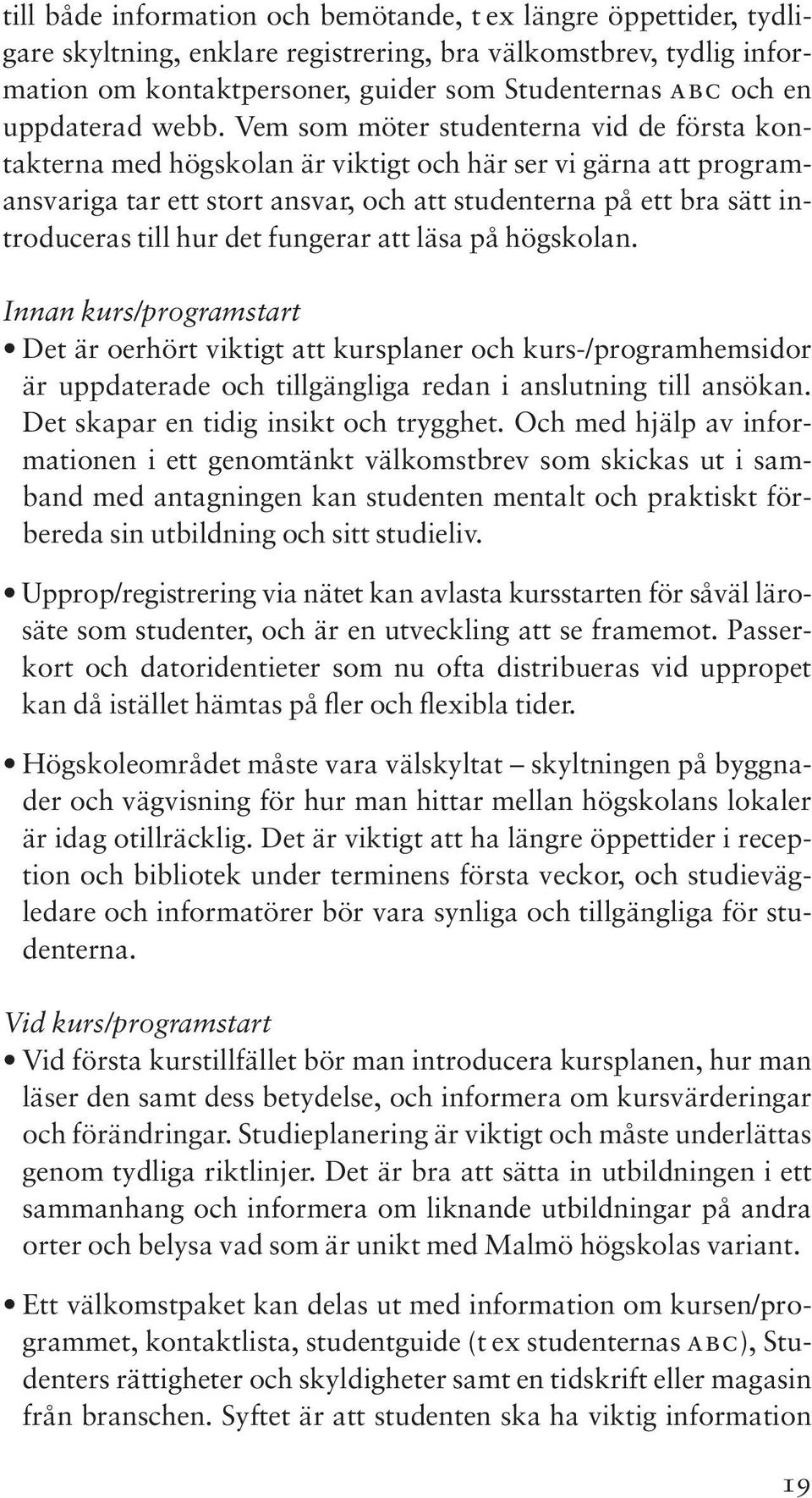 Vem som möter studenterna vid de första kontakterna med högskolan är viktigt och här ser vi gärna att programansvariga tar ett stort ansvar, och att studenterna på ett bra sätt introduceras till hur