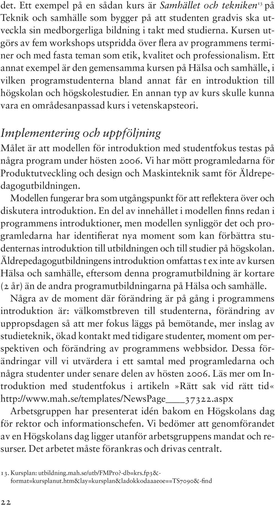 Ett annat exempel är den gemensamma kursen på Hälsa och samhälle, i vilken programstudenterna bland annat får en introduktion till högskolan och högskolestudier.