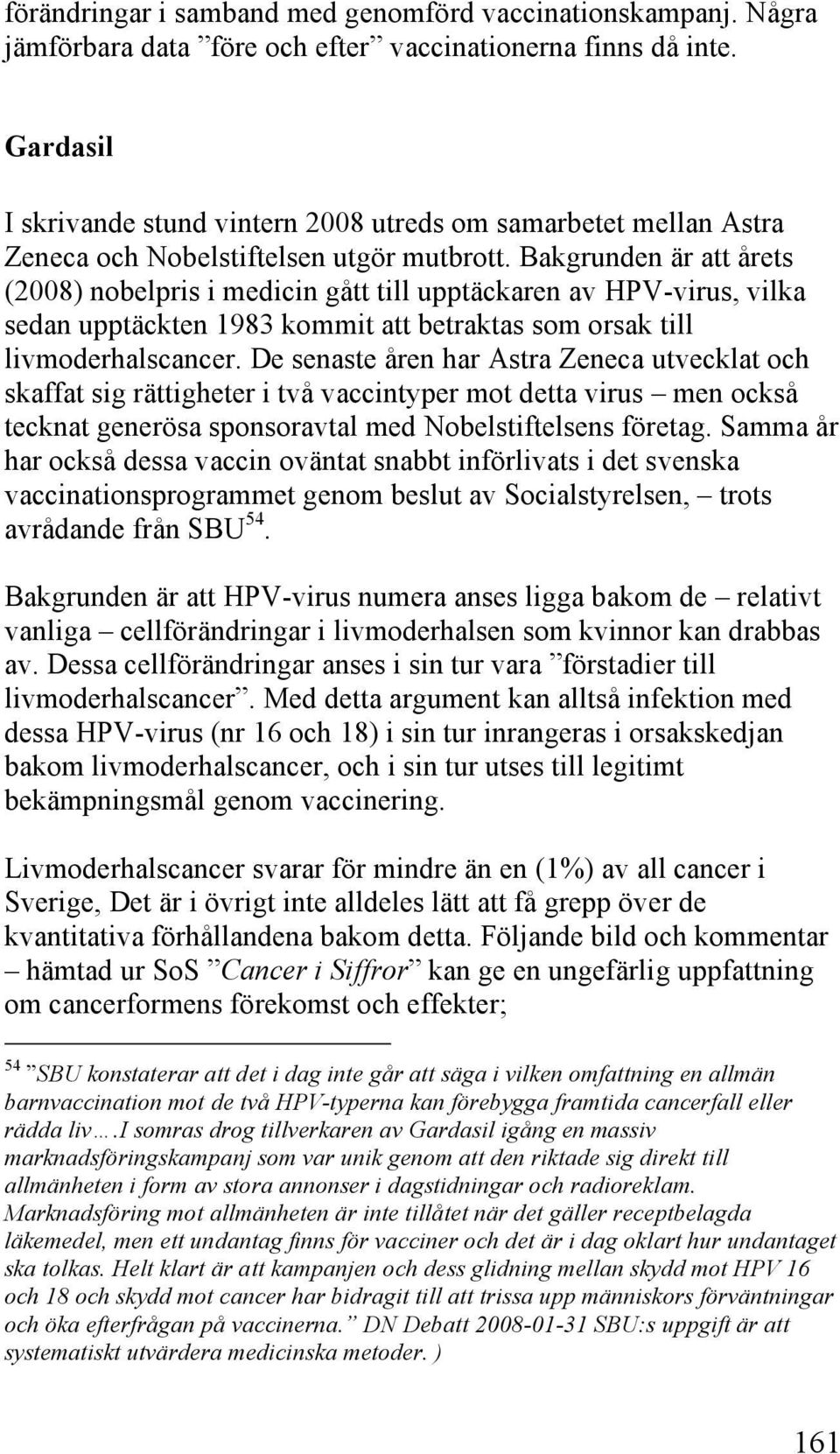 Bakgrunden är att årets (2008) nobelpris i medicin gått till upptäckaren av HPV-virus, vilka sedan upptäckten 1983 kommit att betraktas som orsak till livmoderhalscancer.