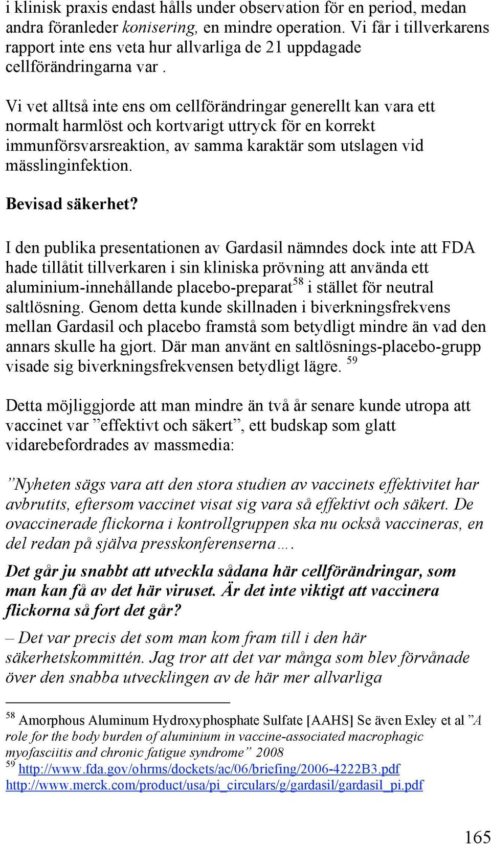 Vi vet alltså inte ens om cellförändringar generellt kan vara ett normalt harmlöst och kortvarigt uttryck för en korrekt immunförsvarsreaktion, av samma karaktär som utslagen vid mässlinginfektion.