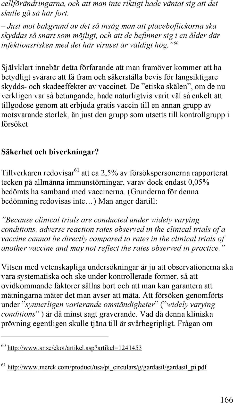 60 Självklart innebär detta förfarande att man framöver kommer att ha betydligt svårare att få fram och säkerställa bevis för långsiktigare skydds- och skadeeffekter av vaccinet.