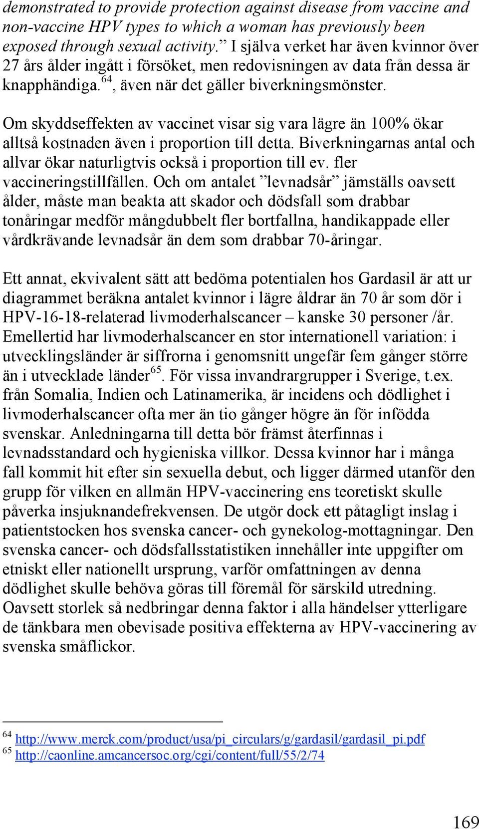 Om skyddseffekten av vaccinet visar sig vara lägre än 100% ökar alltså kostnaden även i proportion till detta. Biverkningarnas antal och allvar ökar naturligtvis också i proportion till ev.