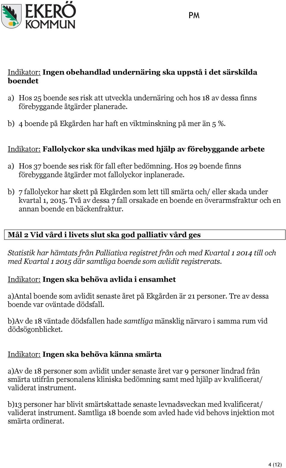 Hos 29 boende finns förebyggande åtgärder mot fallolyckor inplanerade. b) 7 fallolyckor har skett på Ekgården som lett till smärta och/ eller skada under kvartal 1, 2015.