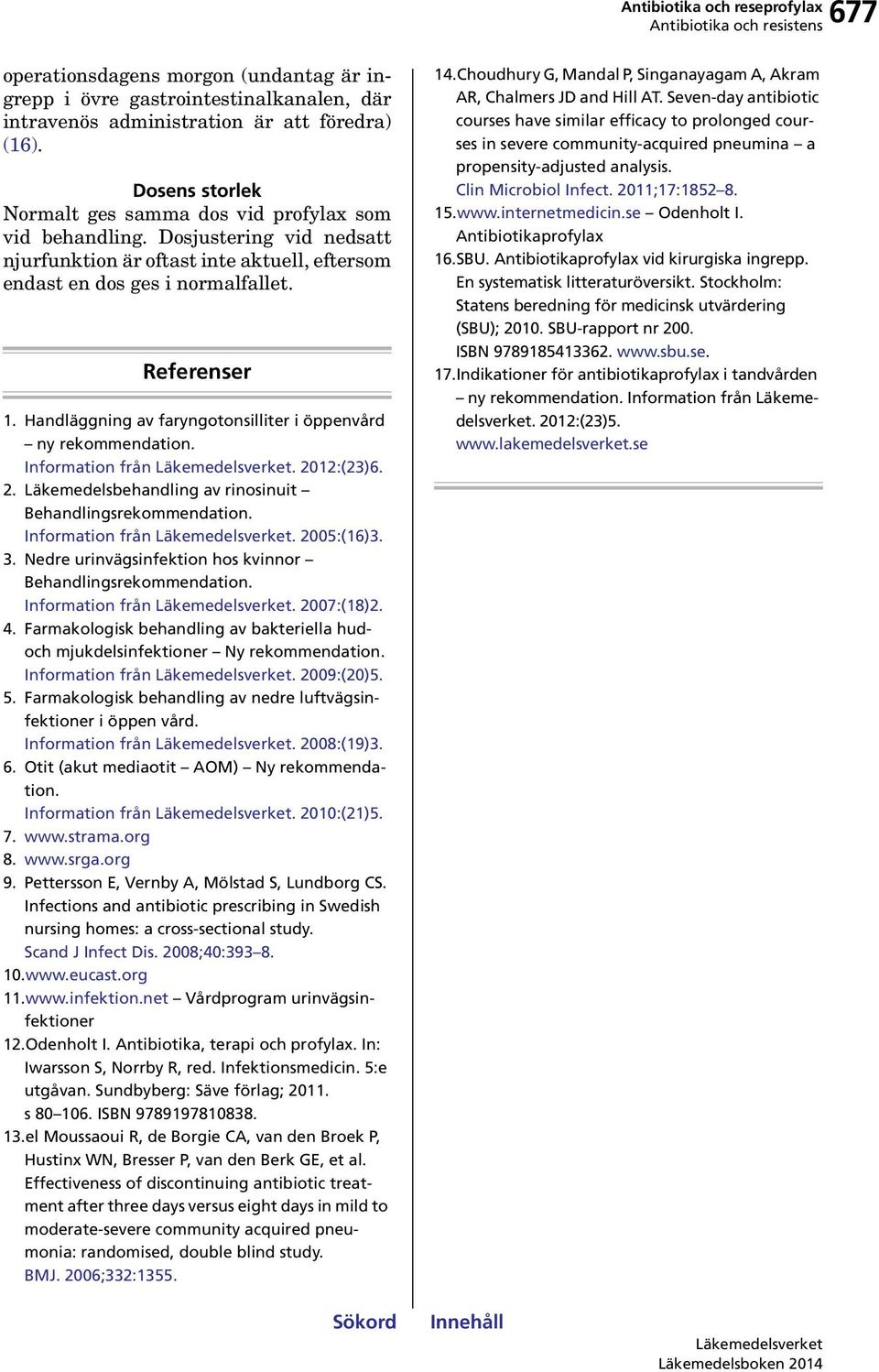 Handläggning av faryngotonsilliter i öppenvård ny rekommendation. Information från. 212:(23)6. 2. Läkemedelsbehandling av rinosinuit Behandlingsrekommendation. Information från. 2:(16)3. 3.