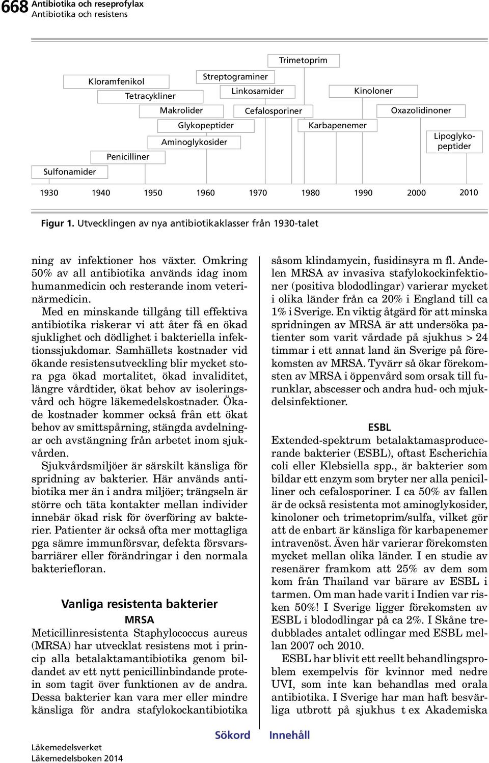 Omkring % av all antibiotika används idag inom humanmedicin och resterande inom veterinärmedicin.