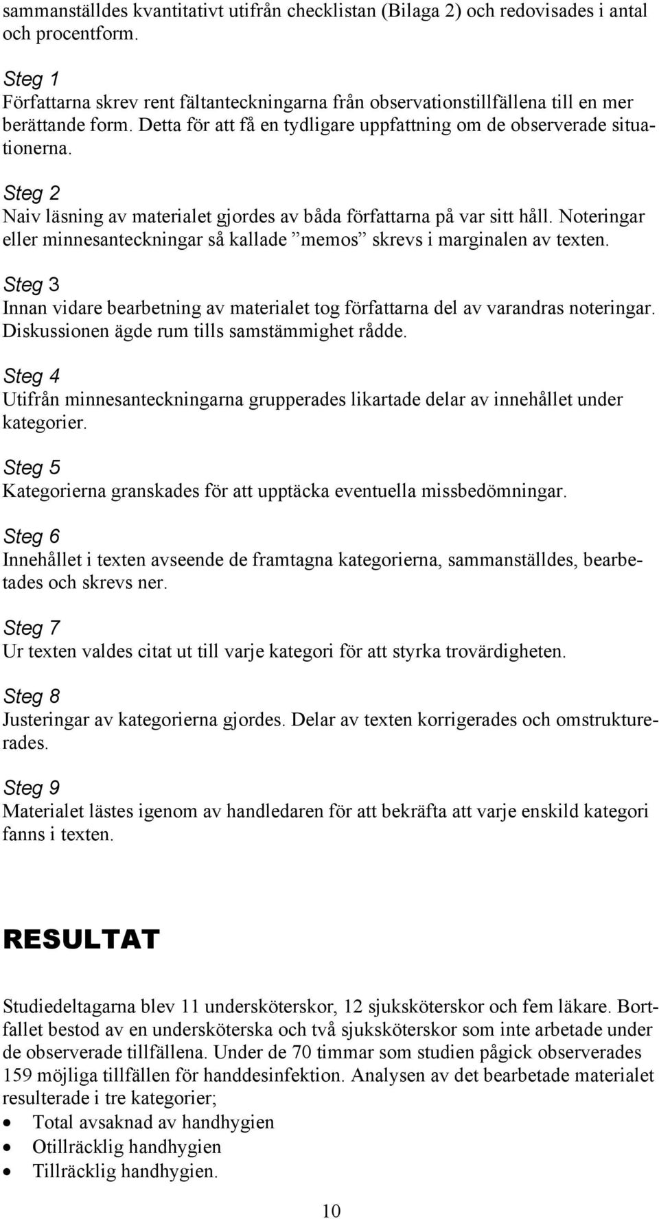 Steg 2 Naiv läsning av materialet gjordes av båda författarna på var sitt håll. Noteringar eller minnesanteckningar så kallade memos skrevs i marginalen av texten.