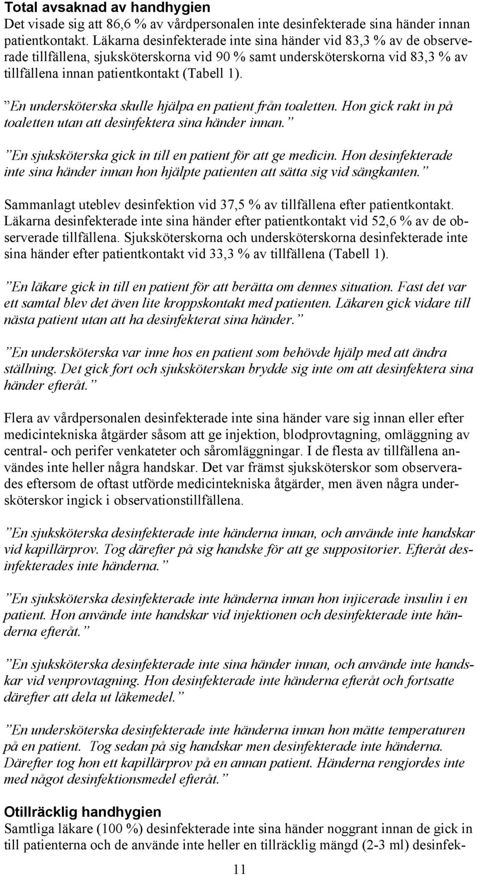 En undersköterska skulle hjälpa en patient från toaletten. Hon gick rakt in på toaletten utan att desinfektera sina händer innan. En sjuksköterska gick in till en patient för att ge medicin.