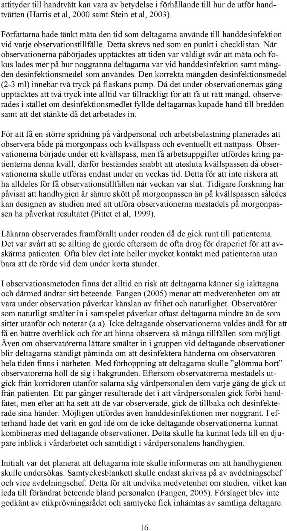 När observationerna påbörjades upptäcktes att tiden var väldigt svår att mäta och fokus lades mer på hur noggranna deltagarna var vid handdesinfektion samt mängden desinfektionsmedel som användes.