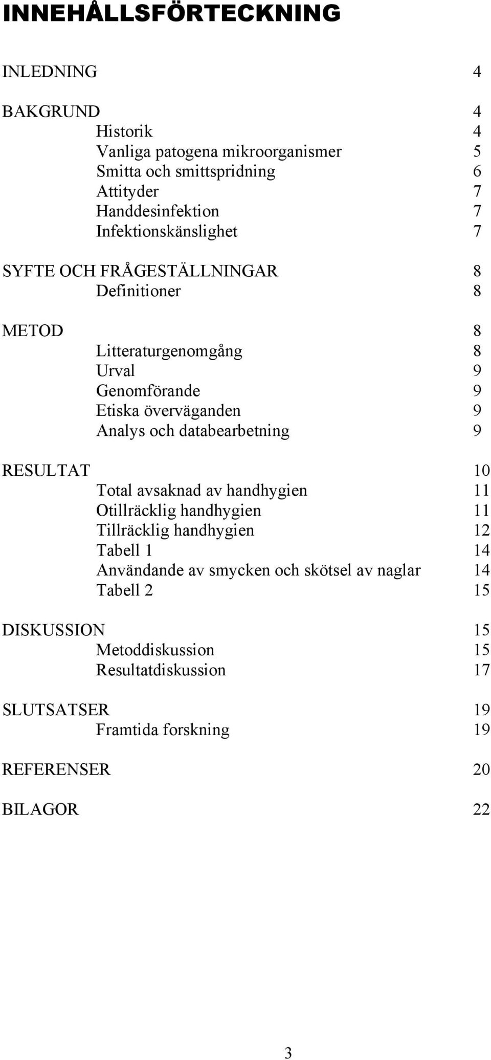 och databearbetning 9 RESULTAT 10 Total avsaknad av handhygien 11 Otillräcklig handhygien 11 Tillräcklig handhygien 12 Tabell 1 14 Användande av