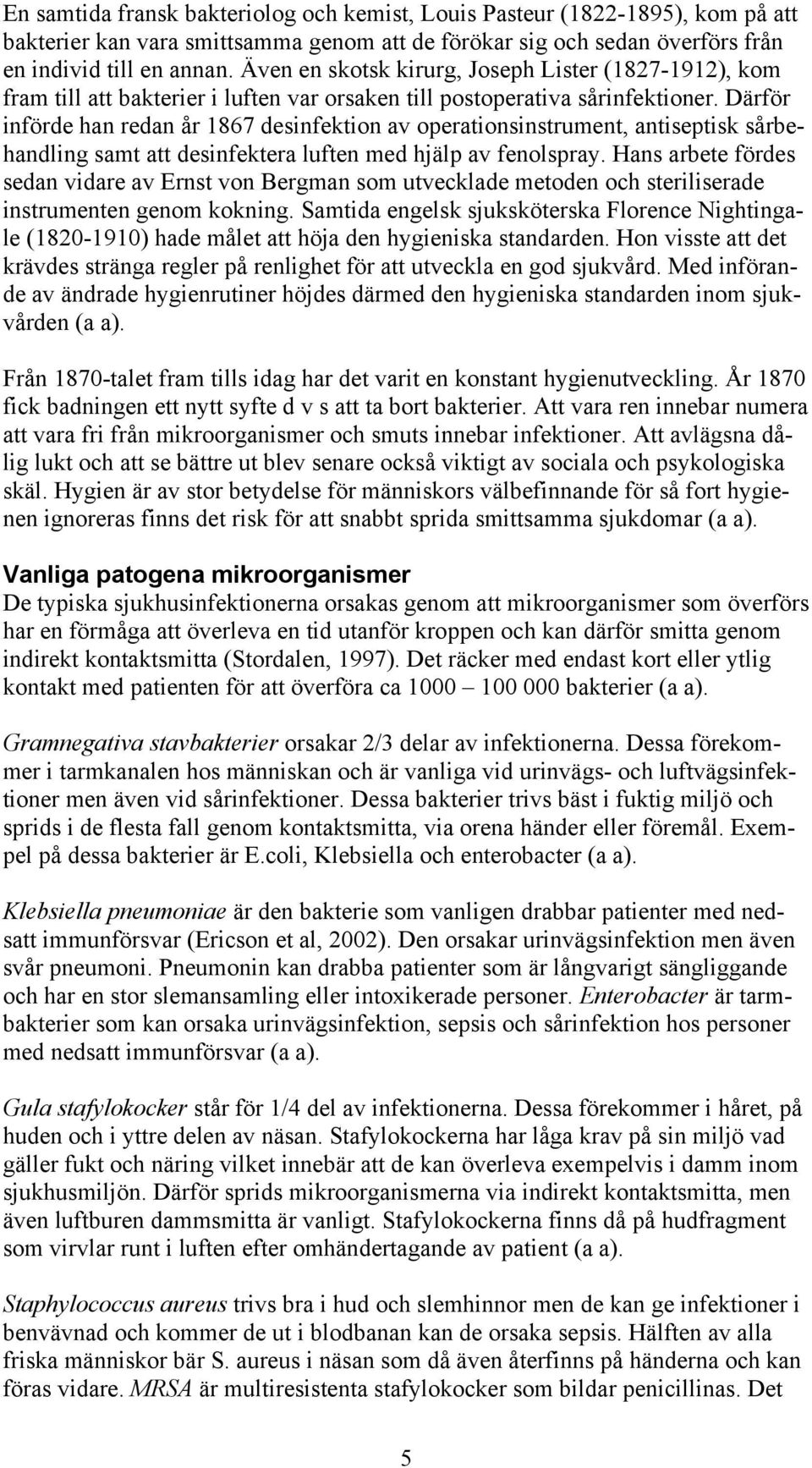 Därför införde han redan år 1867 desinfektion av operationsinstrument, antiseptisk sårbehandling samt att desinfektera luften med hjälp av fenolspray.