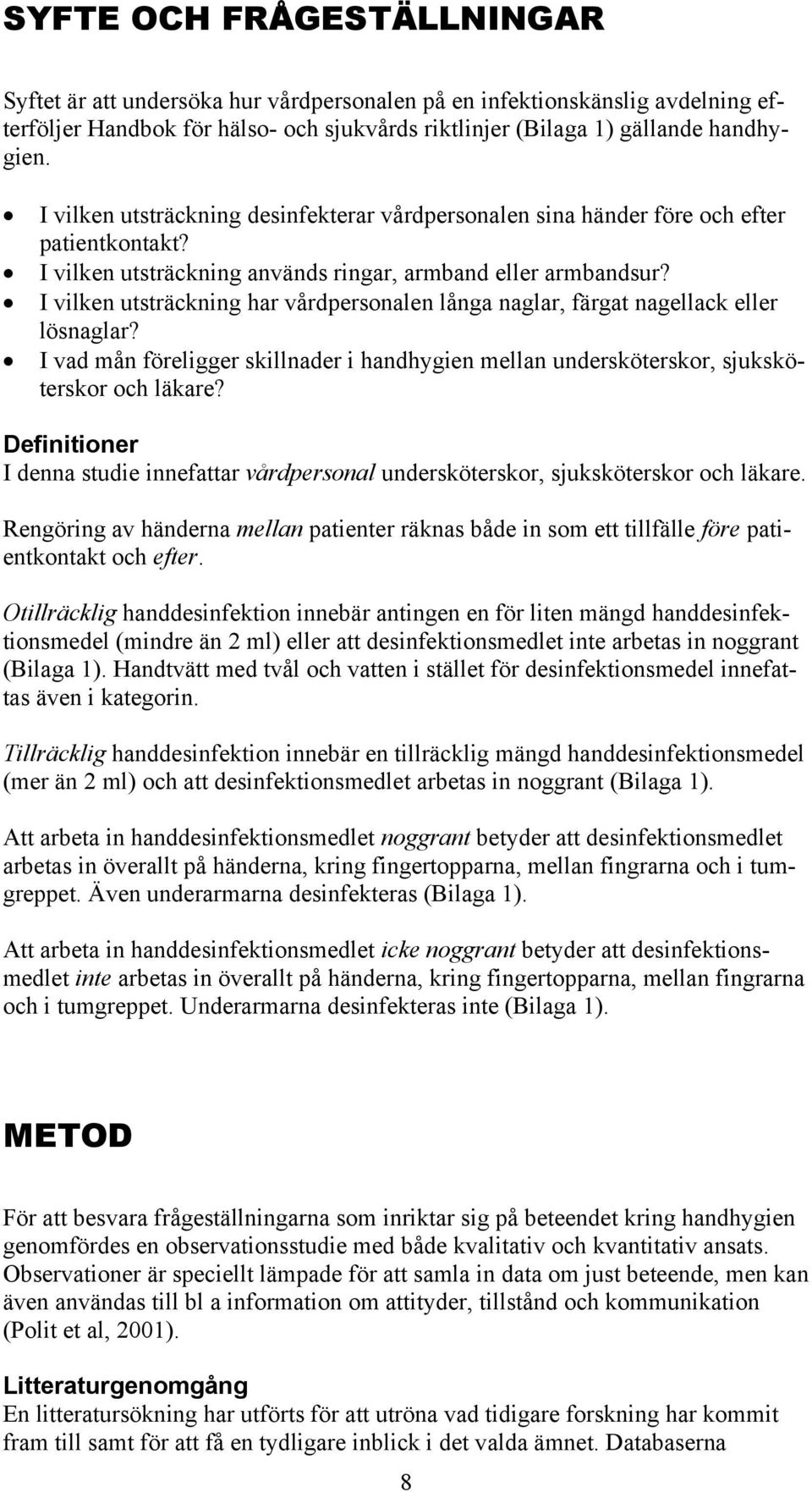 I vilken utsträckning har vårdpersonalen långa naglar, färgat nagellack eller lösnaglar? I vad mån föreligger skillnader i handhygien mellan undersköterskor, sjuksköterskor och läkare?