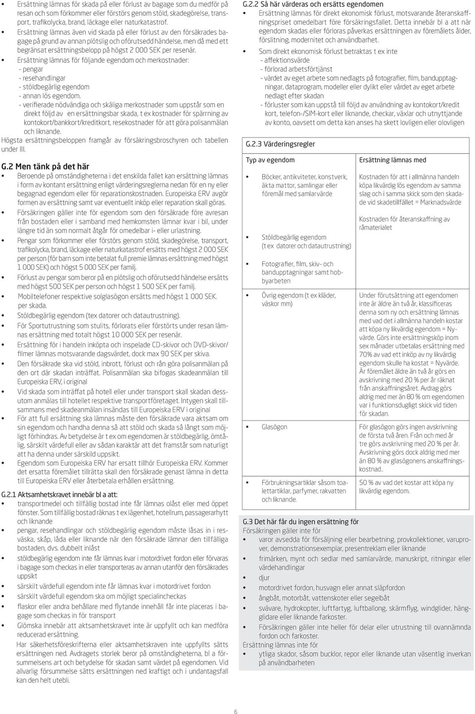 resenär. Ersättning lämnas för följande egendom och merkostnader: - pengar - resehandlingar - stöldbegärlig egendom - annan lös egendom.