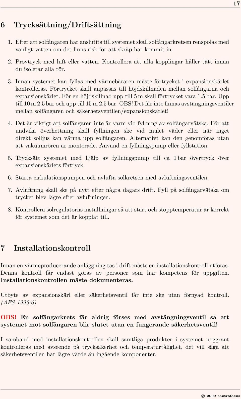 Förtrycket skall anpassas till höjdskillnaden mellan solfångarna och expansionskärlet. För en höjdskillnad upp till 5 m skall förtrycket vara 1.5 bar. Upp till 10 m 2.5 bar och upp till 15 m 2.5 bar. OBS!