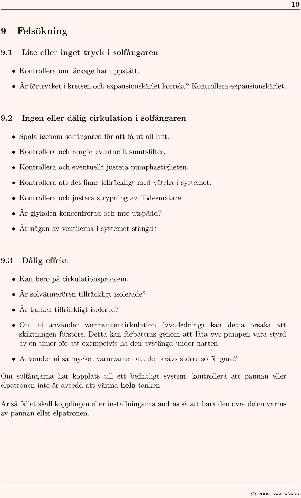 Kontrollera och justera strypning av flödesmätare. Är glykolen koncentrerad och inte utspädd? Är någon av ventilerna i systemet stängd? 9.3 Dålig effekt Kan bero på cirkulationsproblem.