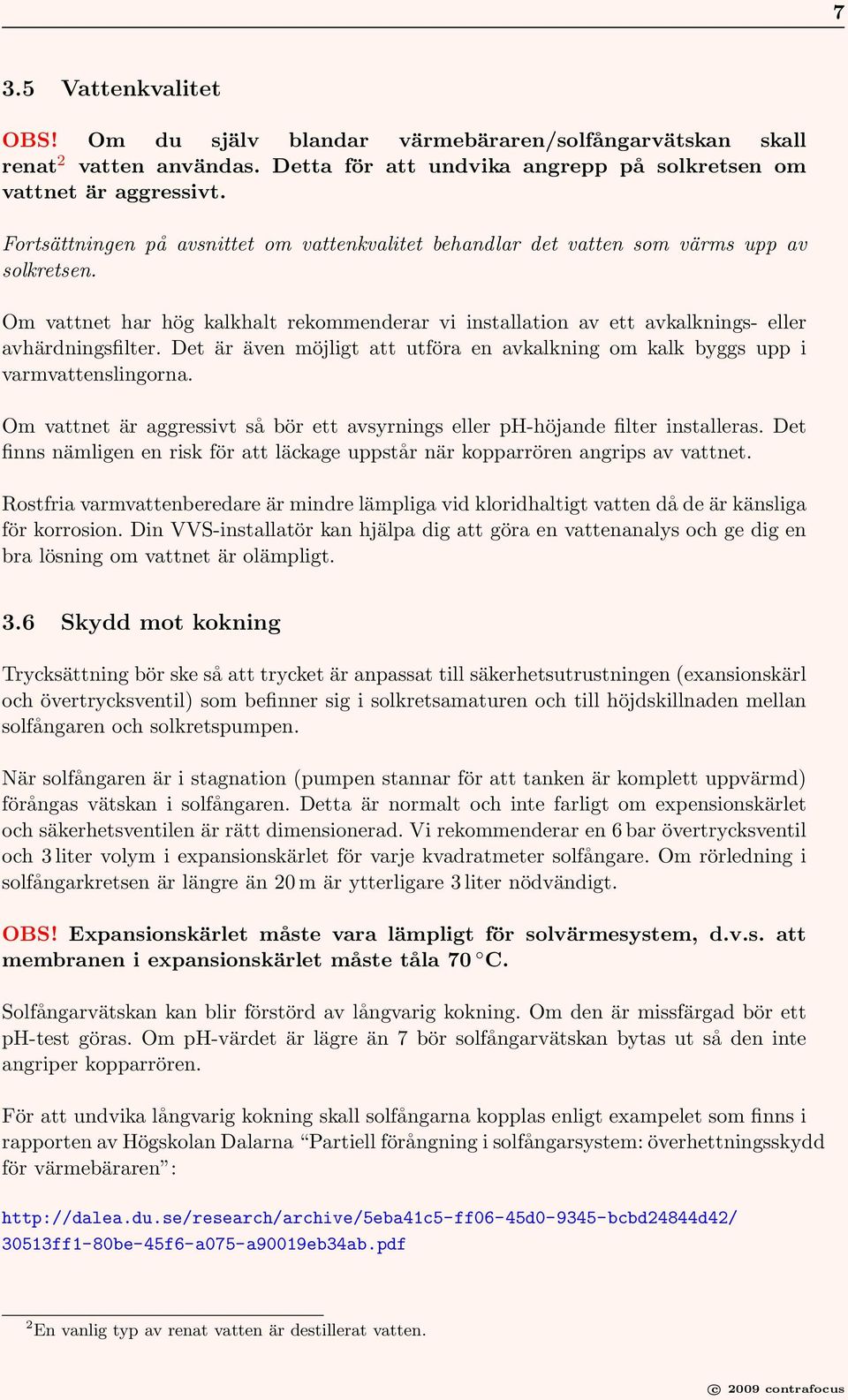 Det är även möjligt att utföra en avkalkning om kalk byggs upp i varmvattenslingorna. Om vattnet är aggressivt så bör ett avsyrnings eller ph-höjande filter installeras.