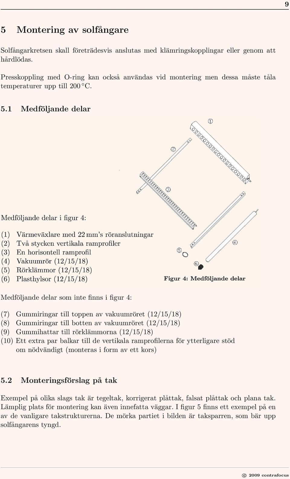 1 Medföljande delar Medföljande delar som inte finns i figur 4: (7) Gummiringar till toppen av vakuumröret (12/15/18) (8) Gummiringar till botten av vakuumröret (12/15/18) (9) Gummihattar till