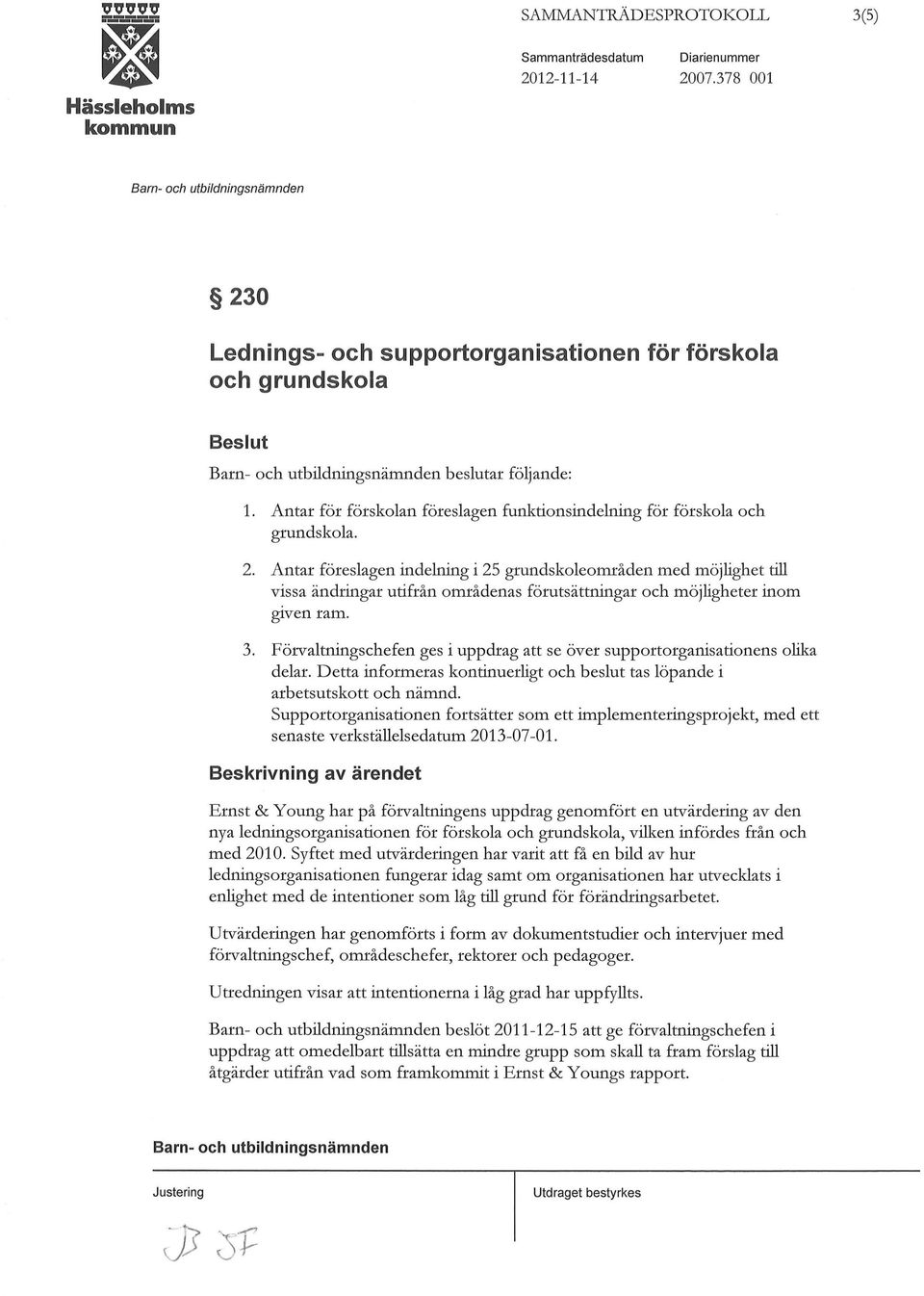 Antar föreslagen indelning i 25 grundskaleområden med möjlighet till vissa ändringar utifrån områdenas förutsättningar och möjligheter inom g1ven ram. 3.