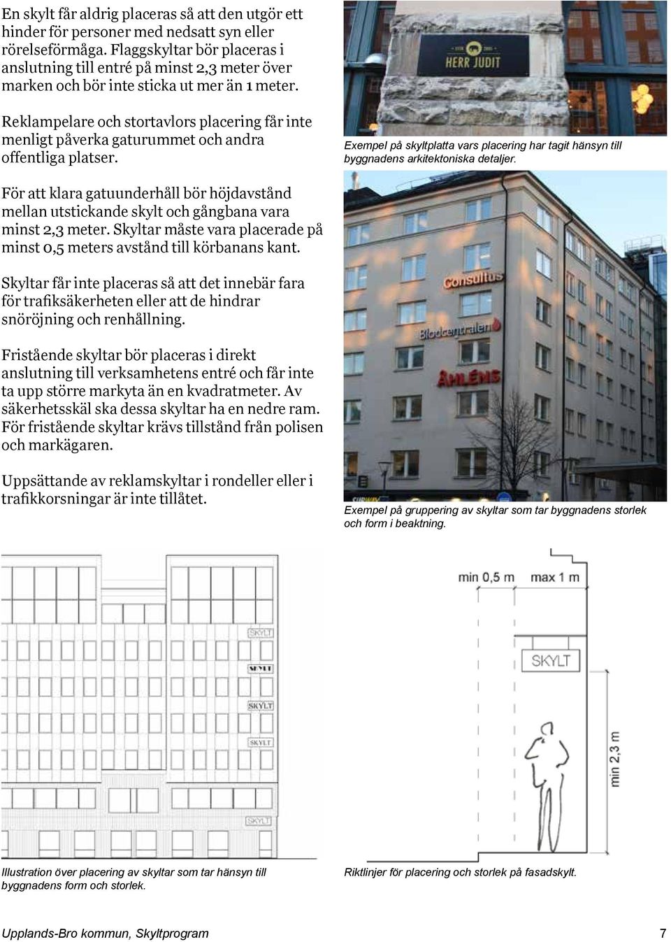 Reklampelare och stortavlors placering får inte menligt påverka gaturummet och andra offentliga platser. Exempel på skyltplatta vars placering har tagit hänsyn till byggnadens arkitektoniska detaljer.