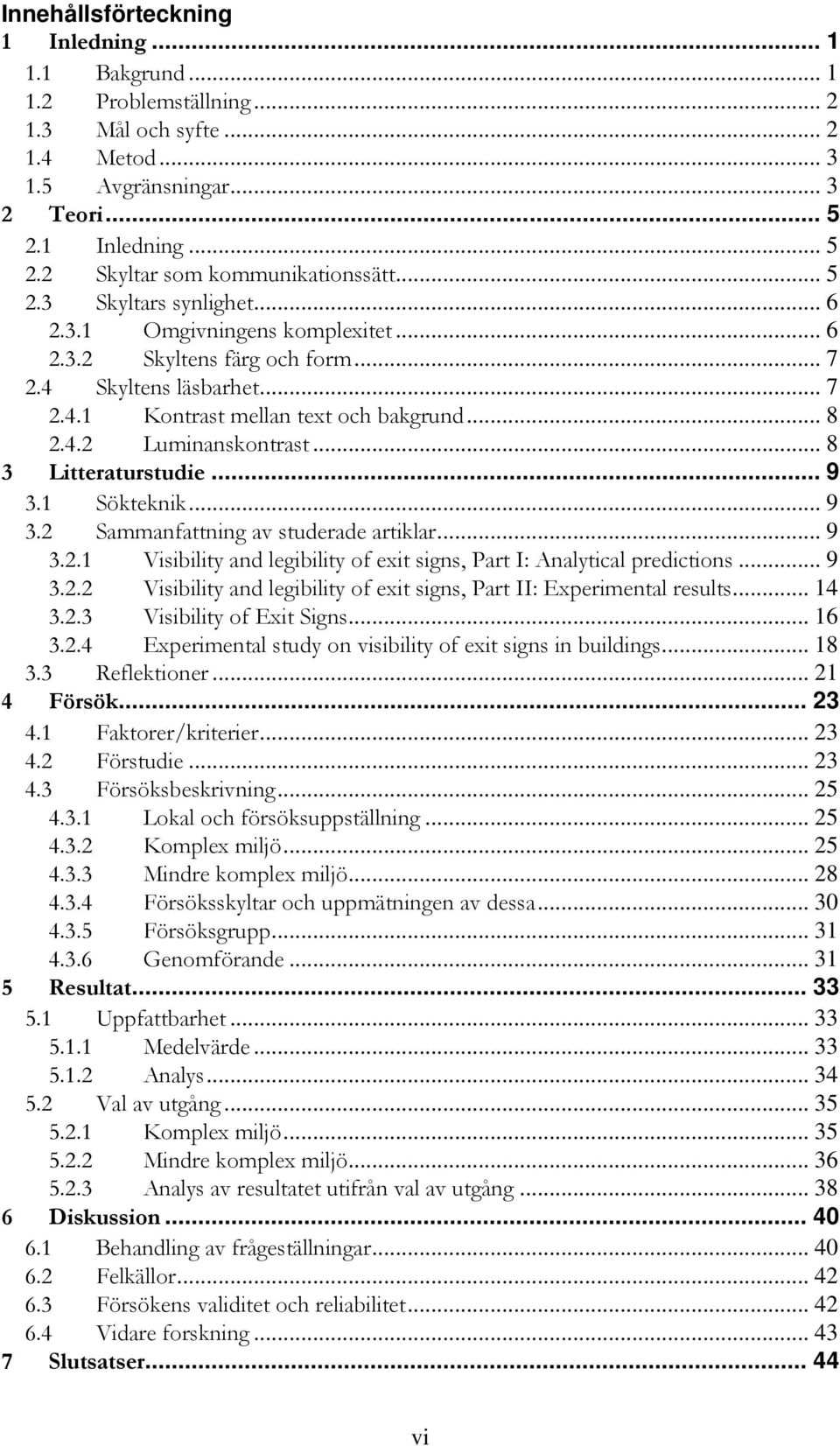 .. 8 3 Litteraturstudie... 9 3.1 Sökteknik... 9 3.2 Sammanfattning av studerade artiklar... 9 3.2.1 Visibility and legibility of exit signs, Part I: Analytical predictions... 9 3.2.2 Visibility and legibility of exit signs, Part II: Experimental results.