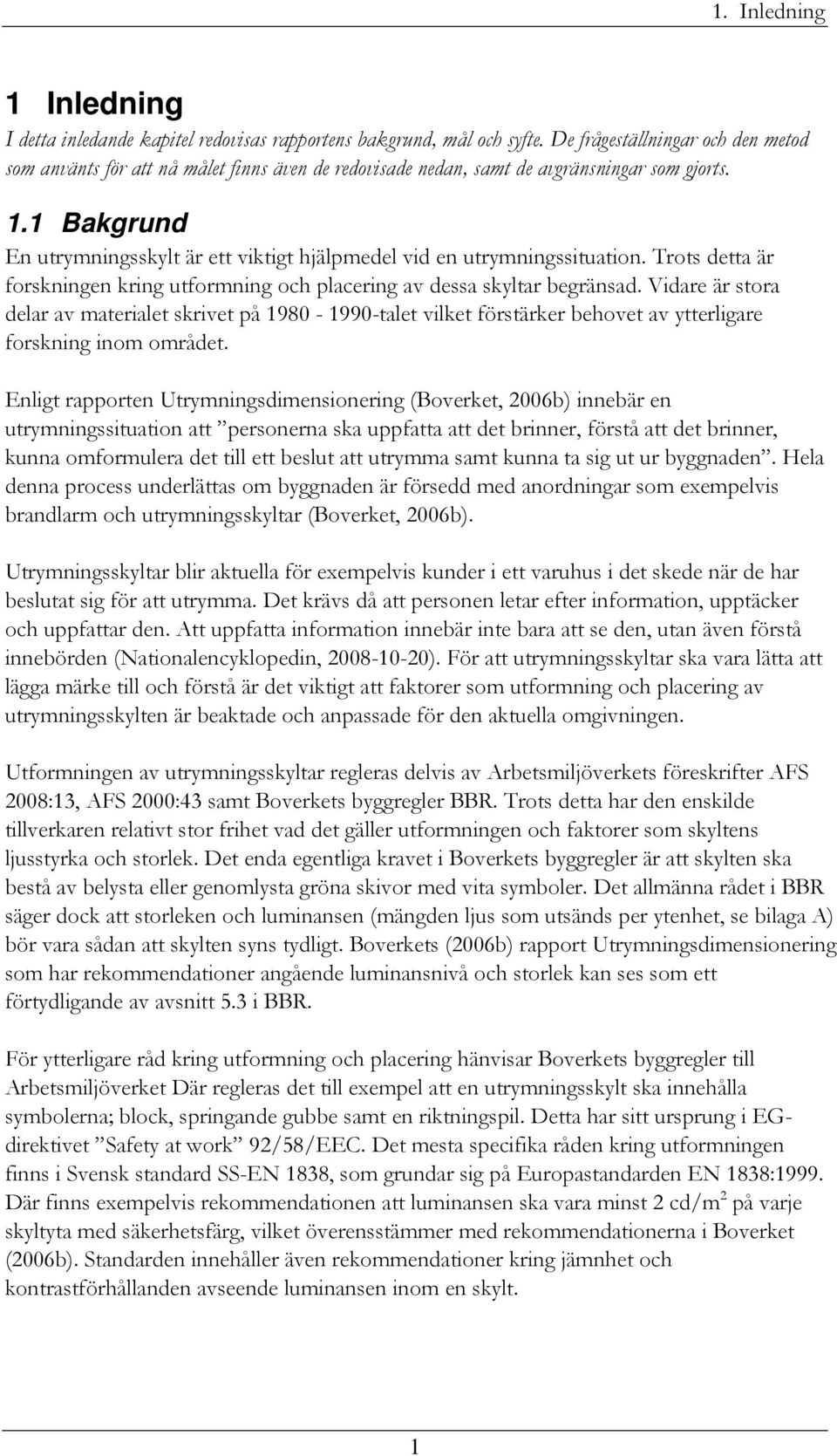 1 Bakgrund En utrymningsskylt är ett viktigt hjälpmedel vid en utrymningssituation. Trots detta är forskningen kring utformning och placering av dessa skyltar begränsad.