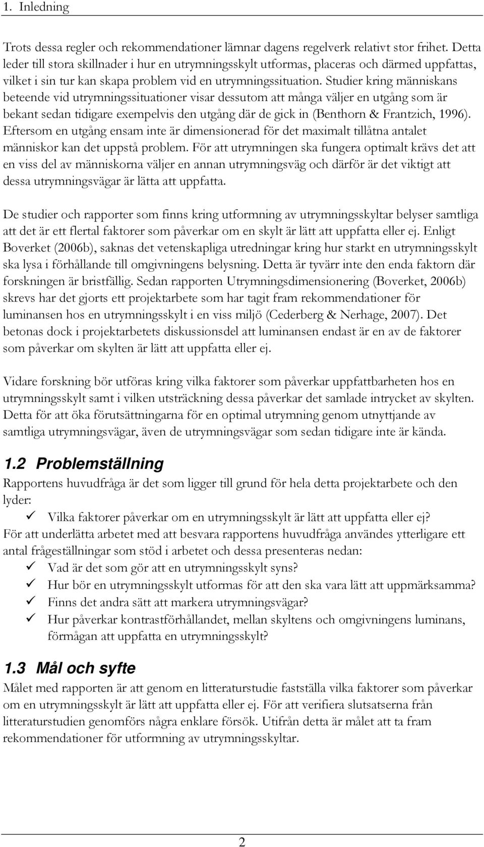 Studier kring människans beteende vid utrymningssituationer visar dessutom att många väljer en utgång som är bekant sedan tidigare exempelvis den utgång där de gick in (Benthorn & Frantzich, 1996).