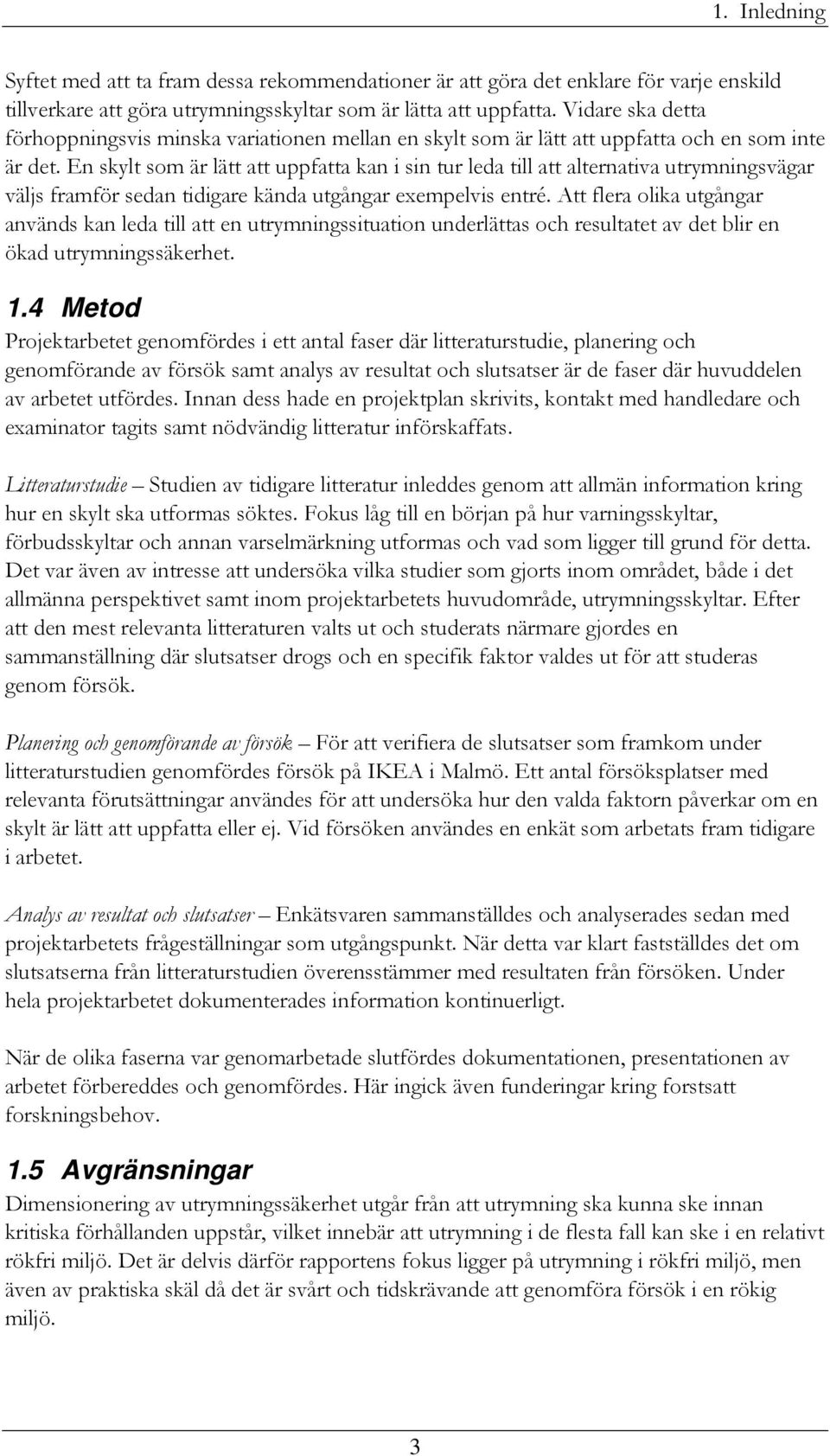 En skylt som är lätt att uppfatta kan i sin tur leda till att alternativa utrymningsvägar väljs framför sedan tidigare kända utgångar exempelvis entré.