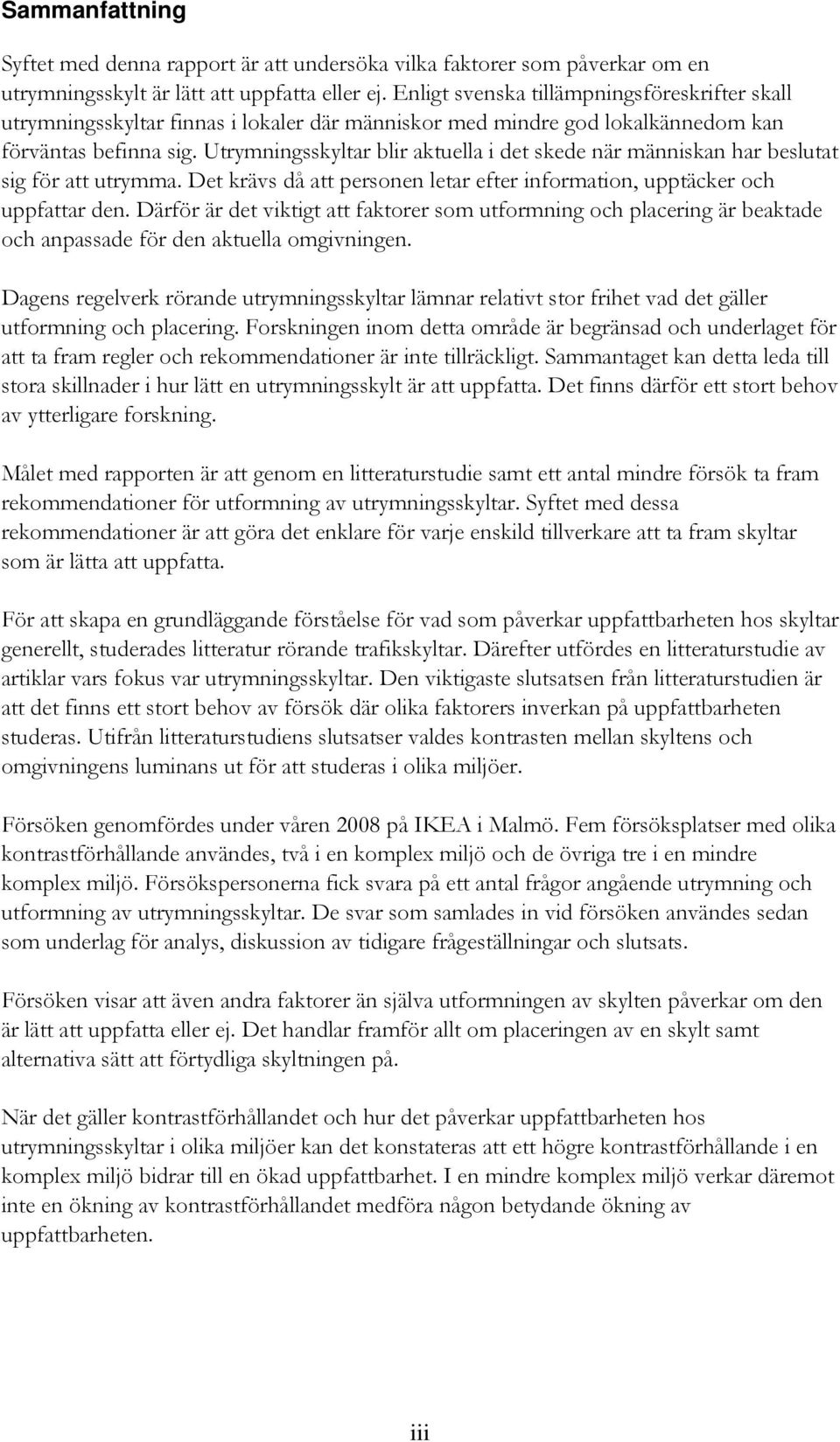 Utrymningsskyltar blir aktuella i det skede när människan har beslutat sig för att utrymma. Det krävs då att personen letar efter information, upptäcker och uppfattar den.