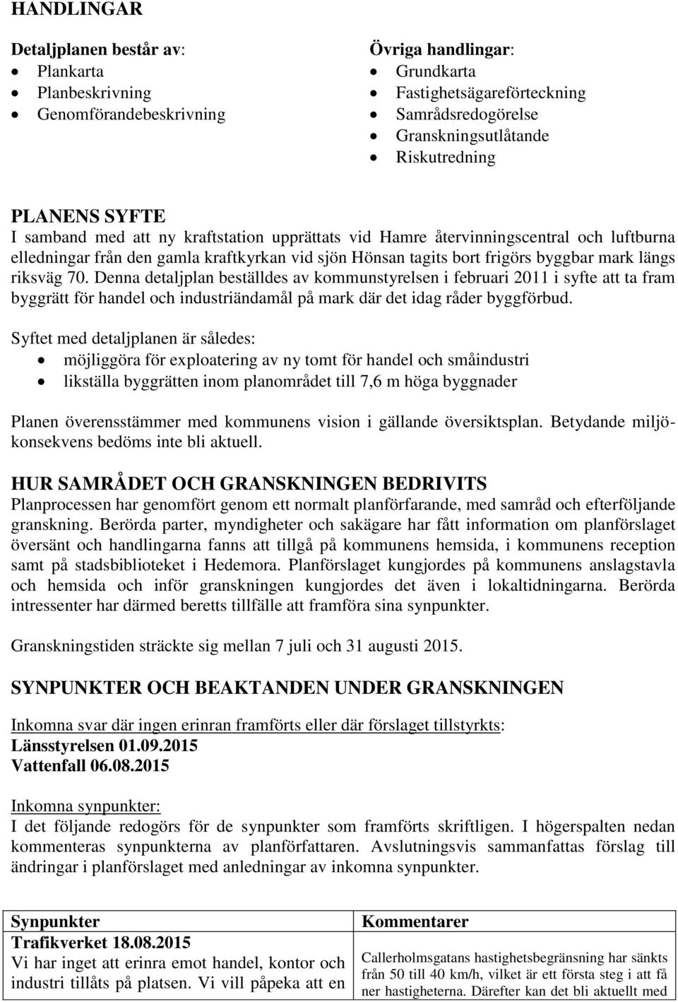 riksväg 70. Denna detaljplan beställdes av kommunstyrelsen i februari 2011 i syfte att ta fram byggrätt för handel och industriändamål på mark där det idag råder byggförbud.