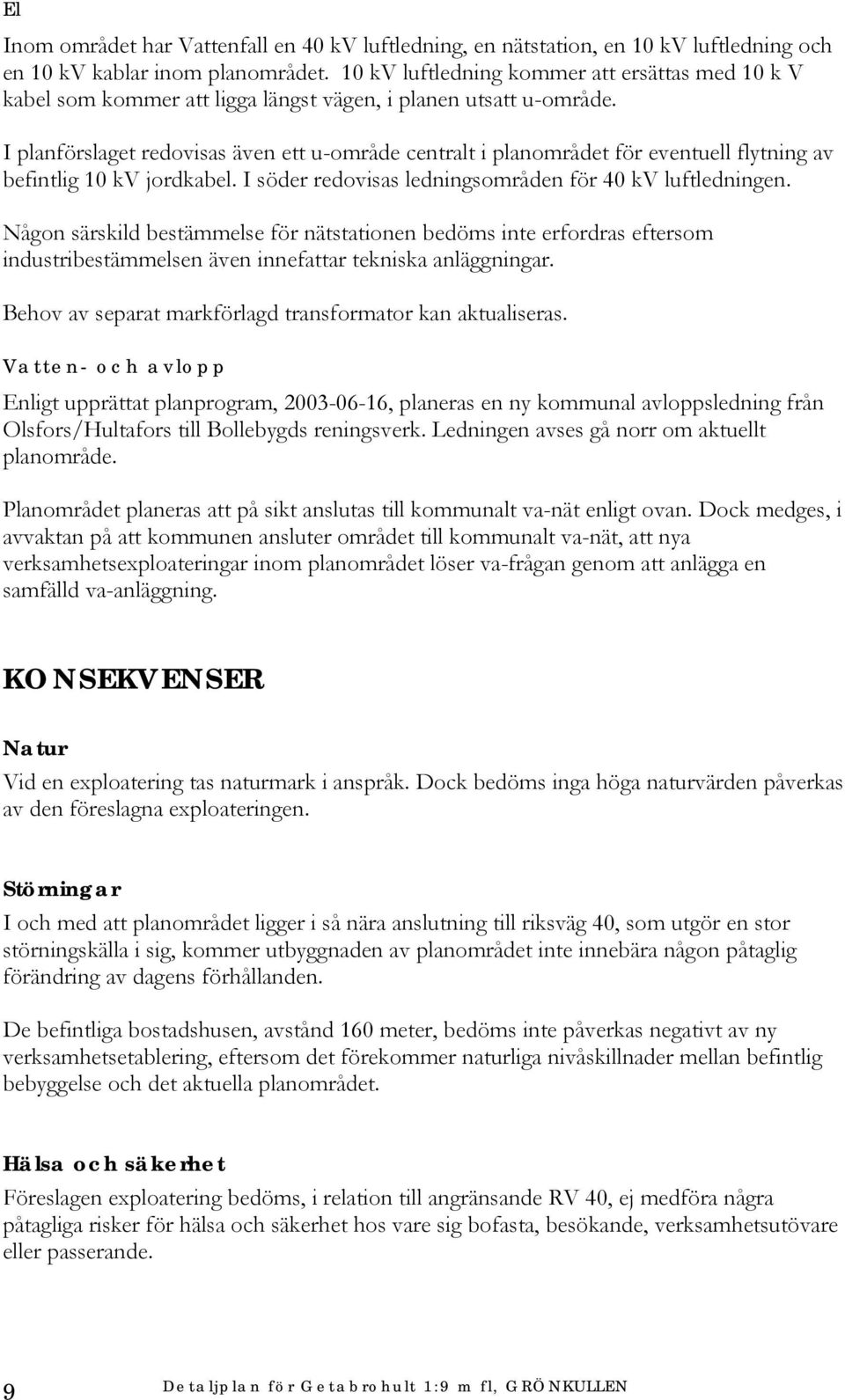 I planförslaget redovisas även ett u-område centralt i planområdet för eventuell flytning av befintlig 10 kv jordkabel. I söder redovisas ledningsområden för 40 kv luftledningen.