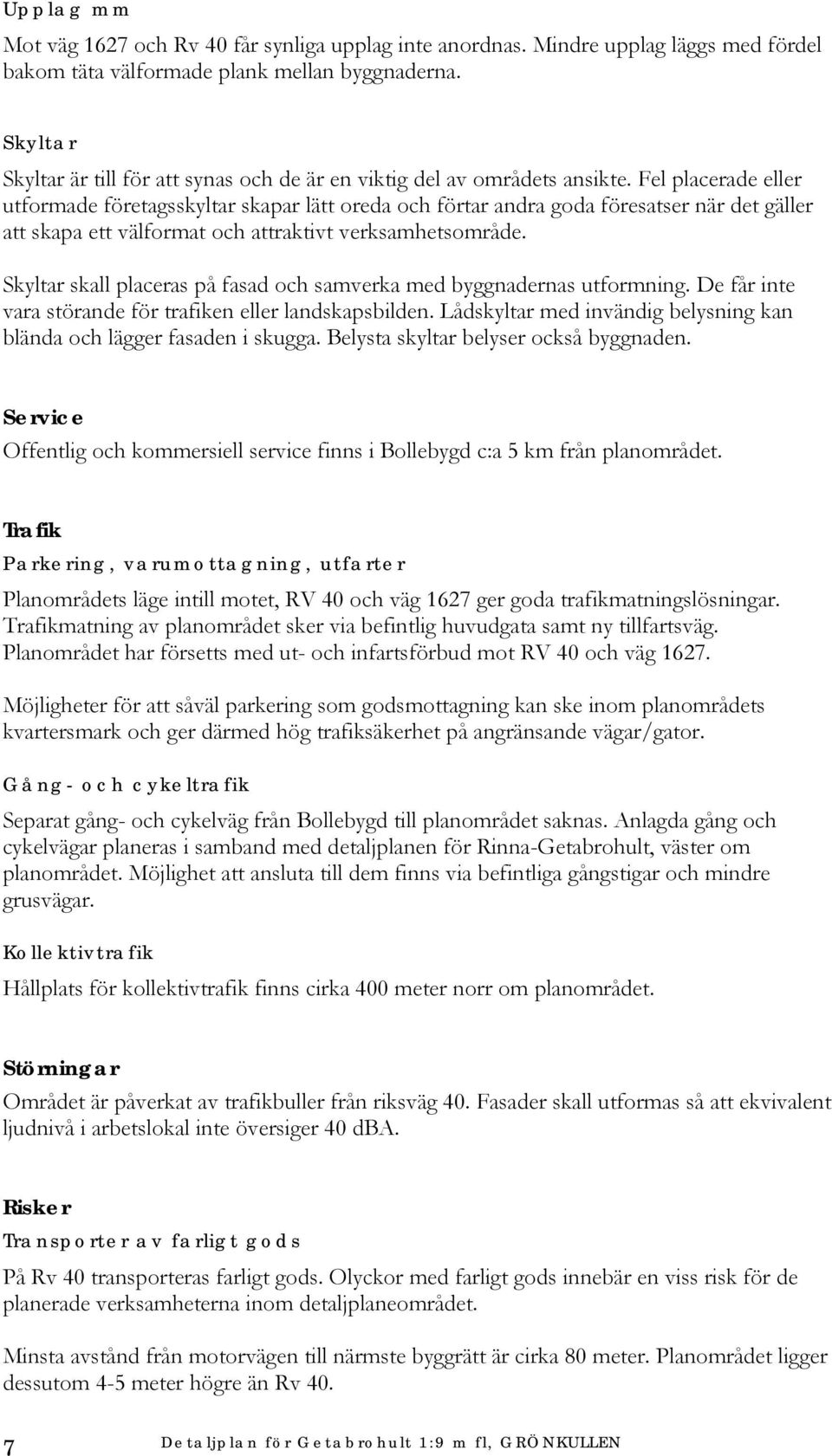 Fel placerade eller utformade företagsskyltar skapar lätt oreda och förtar andra goda föresatser när det gäller att skapa ett välformat och attraktivt verksamhetsområde.