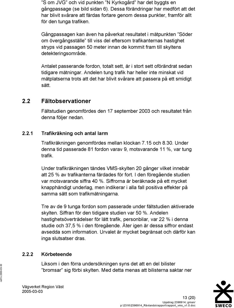 Gångpassagen kan även ha påverkat resultatet i mätpunkten Söder om övergångsställe till viss del eftersom trafikanternas hastighet stryps vid passagen 50 meter innan de kommit fram till skyltens